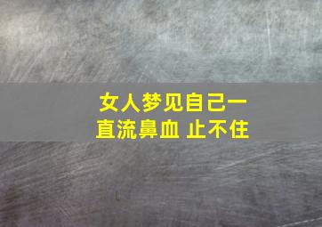 女人梦见自己一直流鼻血 止不住